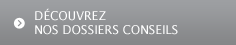 DÉCOUVREZ NOS DOSSIERS CONSEILS