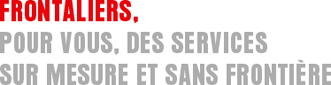 Frontaliers, pour vous, des services sur mesure et sans frontière