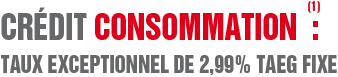 Crédit consommation : taux exceptionnel de 2,99% TAEG FIXE