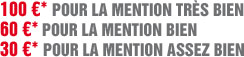 100€* pour la mention Très Bien 60€* pour la mention Bien 30€* pour la mention Assez Bien